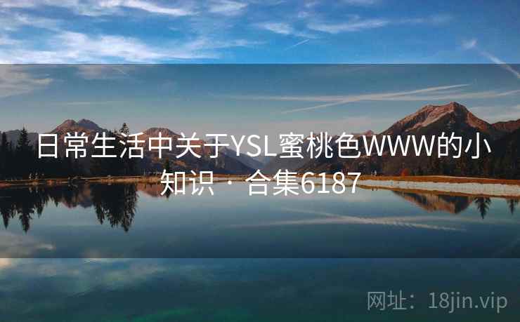 日常生活中关于YSL蜜桃色WWW的小知识 · 合集6187