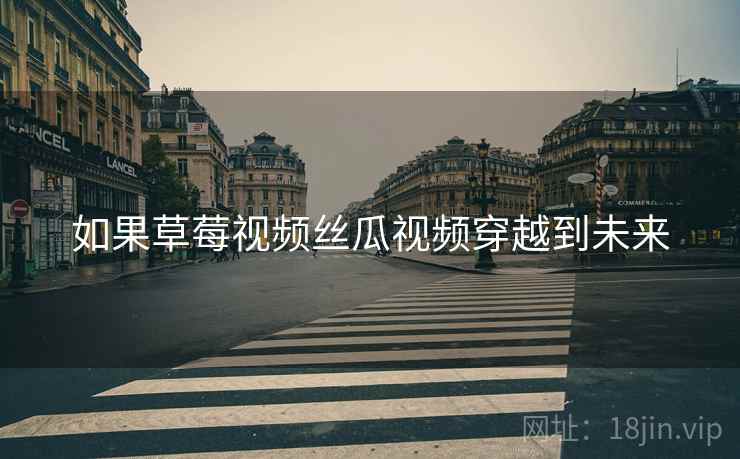 如果草莓视频丝瓜视频穿越到未来