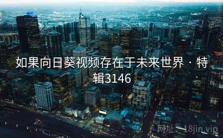 如果向日葵视频存在于未来世界 · 特辑3146