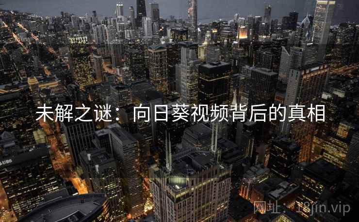 未解之谜：向日葵视频背后的真相