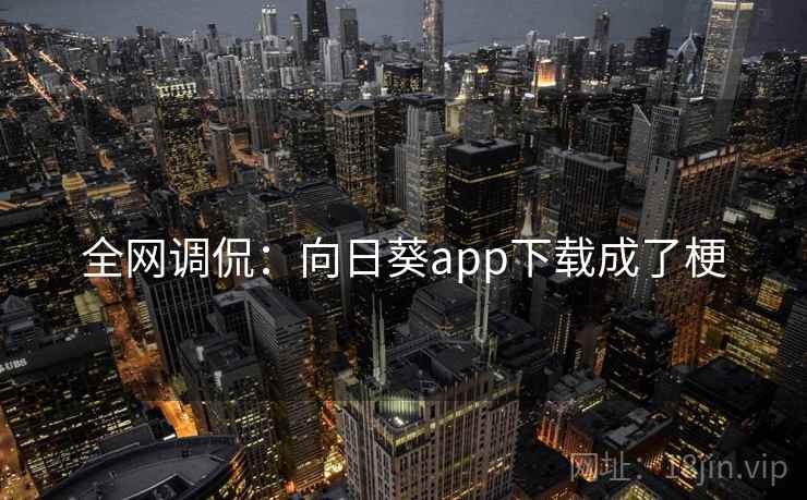 全网调侃：向日葵app下载成了梗