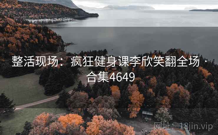 整活现场:疯狂健身课李欣笑翻全场 · 合集4649 整活现场:疯狂健身课李欣笑翻全场 · 合集4649