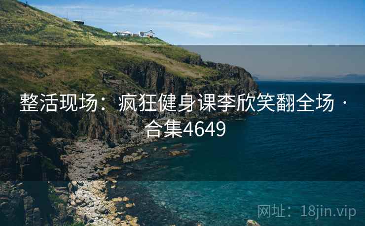 整活现场:疯狂健身课李欣笑翻全场 · 合集4649 整活现场:疯狂健身课李欣笑翻全场 · 合集4649