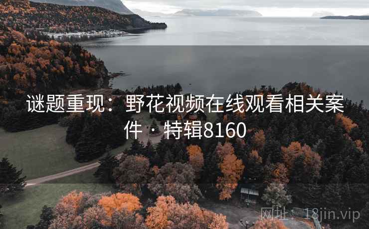 谜题重现：野花视频在线观看相关案件 · 特辑8160