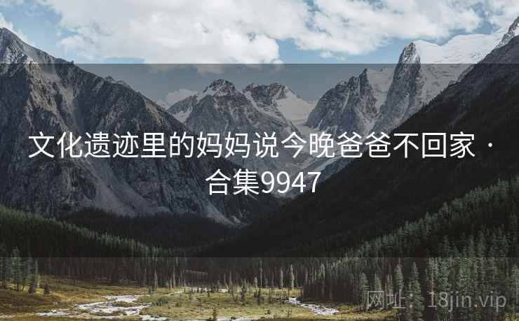 文化遗迹里的妈妈说今晚爸爸不回家 · 合集9947