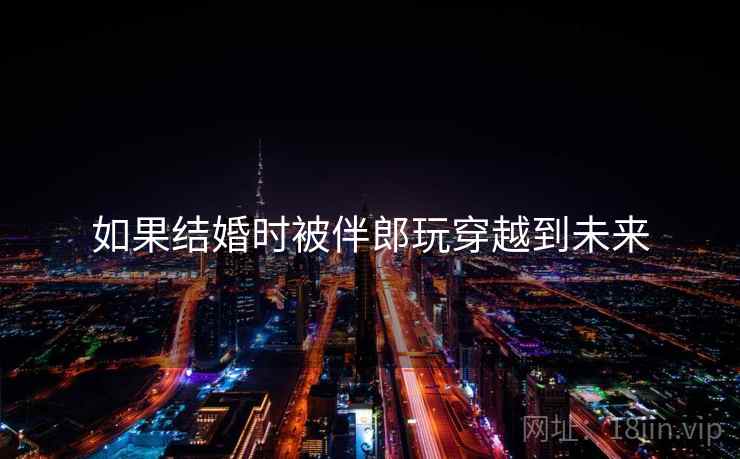 如果结婚时被伴郎玩穿越到未来
