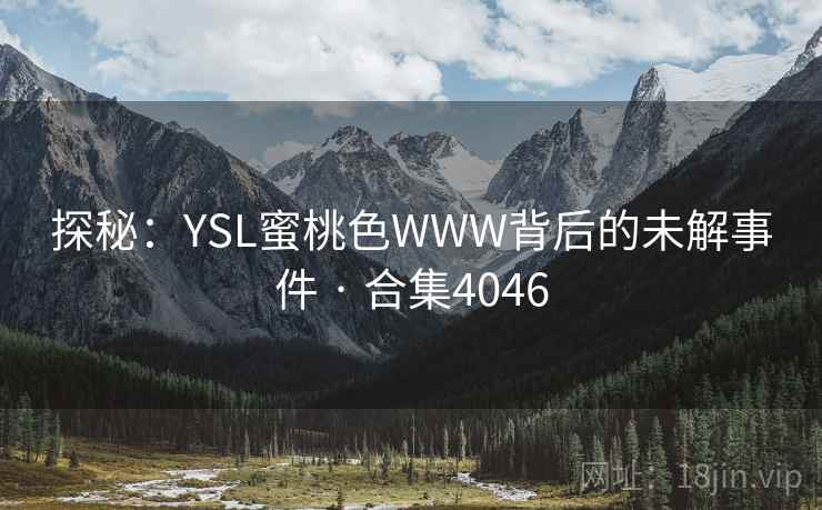 探秘：YSL蜜桃色WWW背后的未解事件 · 合集4046
