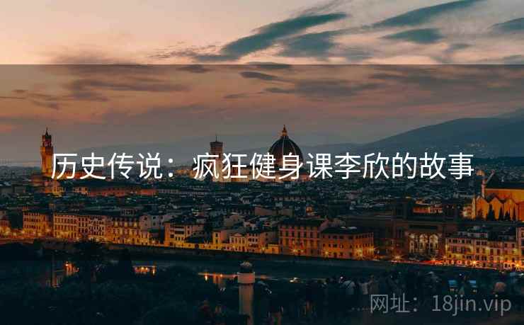 历史传说：疯狂健身课李欣的故事