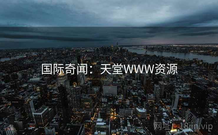 国际奇闻:天堂WWW资源 国际奇闻:天堂WWW资源