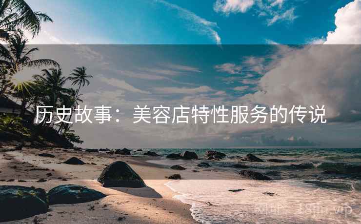 历史故事：美容店特性服务的传说