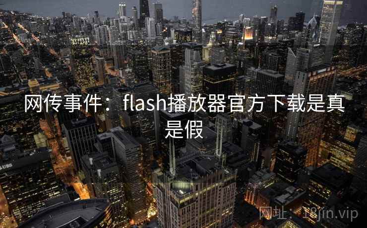 网传事件：flash播放器官方下载是真是假