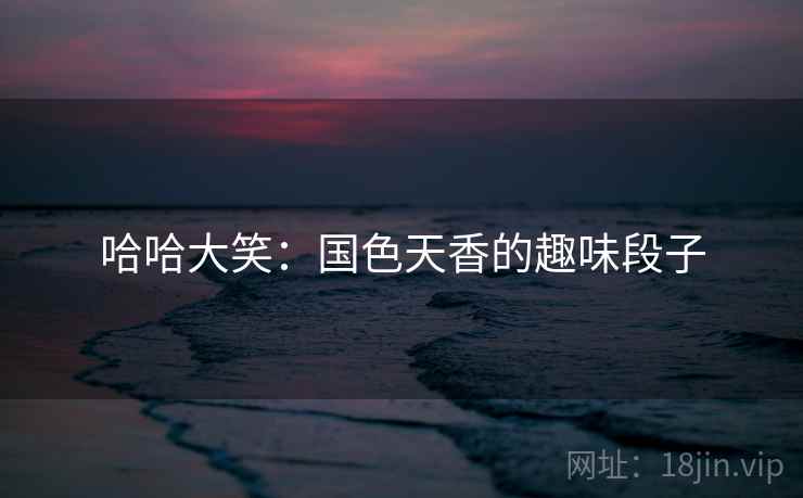 哈哈大笑:国色天香的趣味段子 哈哈大笑:国色天香的趣味段子