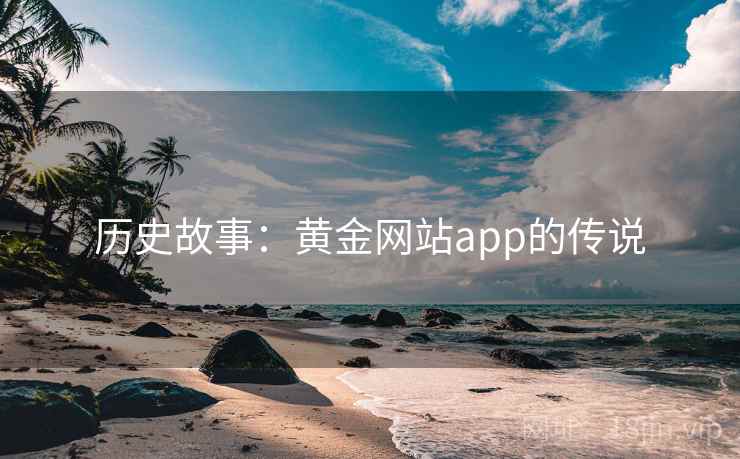历史故事：黄金网站app的传说