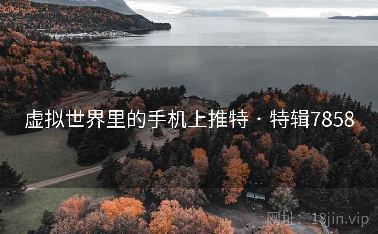 虚拟世界里的手机上推特 · 特辑7858