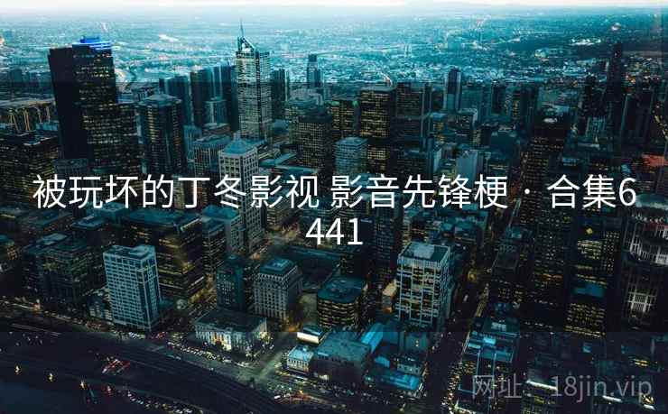 被玩坏的丁冬影视 影音先锋梗 · 合集6441