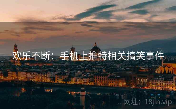 欢乐不断：手机上推特相关搞笑事件