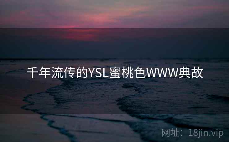 千年流传的YSL蜜桃色WWW典故
