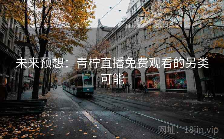 未来预想：青柠直播免费观看的另类可能