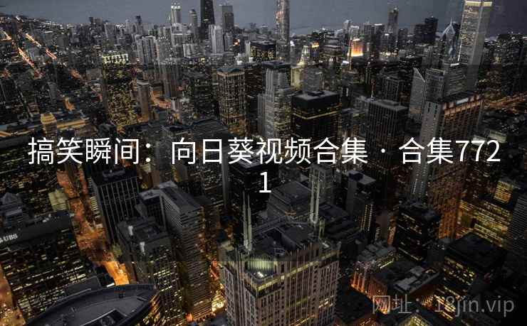 搞笑瞬间：向日葵视频合集 · 合集7721