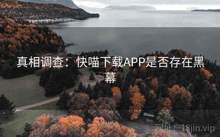 真相调查：快喵下载APP是否存在黑幕