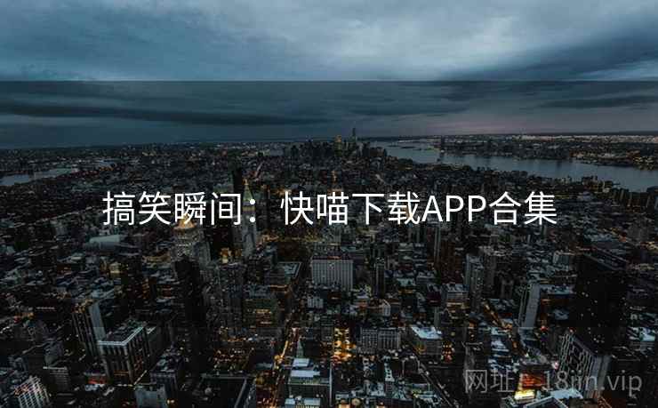 搞笑瞬间：快喵下载APP合集