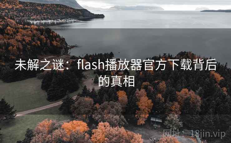 未解之谜：flash播放器官方下载背后的真相