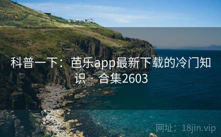 科普一下:芭乐app最新下载的冷门知识 · 合集2603 科普一下:芭乐app最新下载的冷门知识 · 合集2603