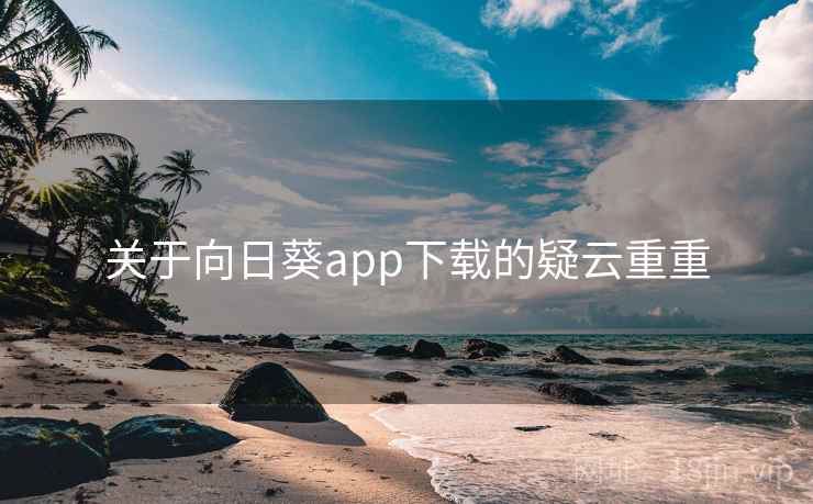 关于向日葵app下载的疑云重重 关于向日葵app下载的疑云重重