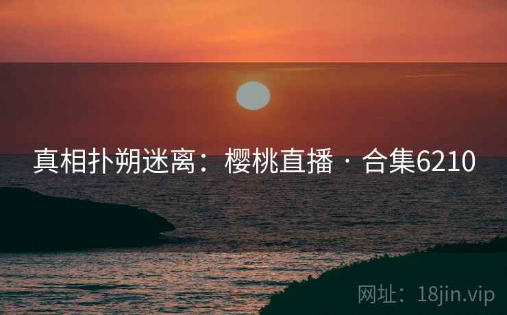 真相扑朔迷离:樱桃直播 · 合集6210