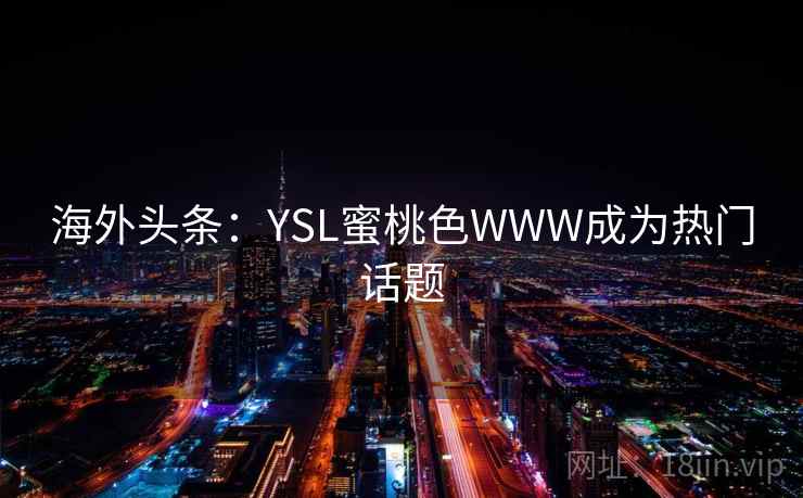 海外头条:YSL蜜桃色WWW成为热门话题