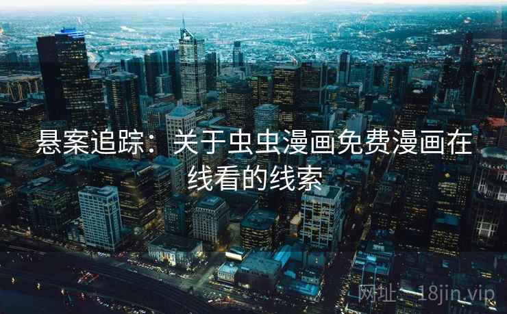 悬案追踪:关于虫虫漫画免费漫画在线看的线索