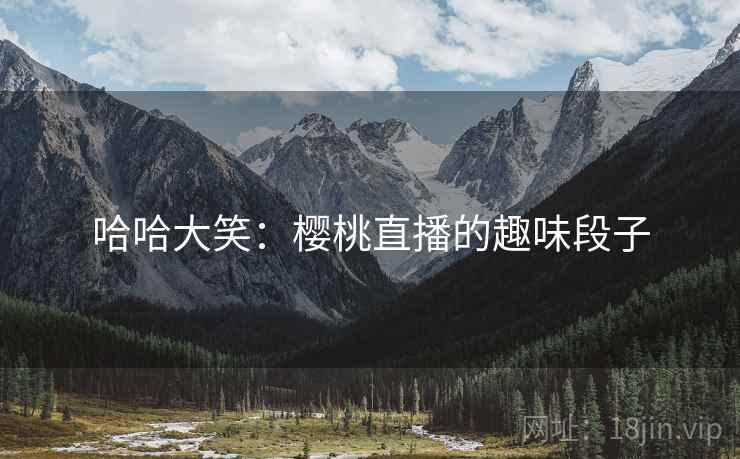 哈哈大笑:樱桃直播的趣味段子