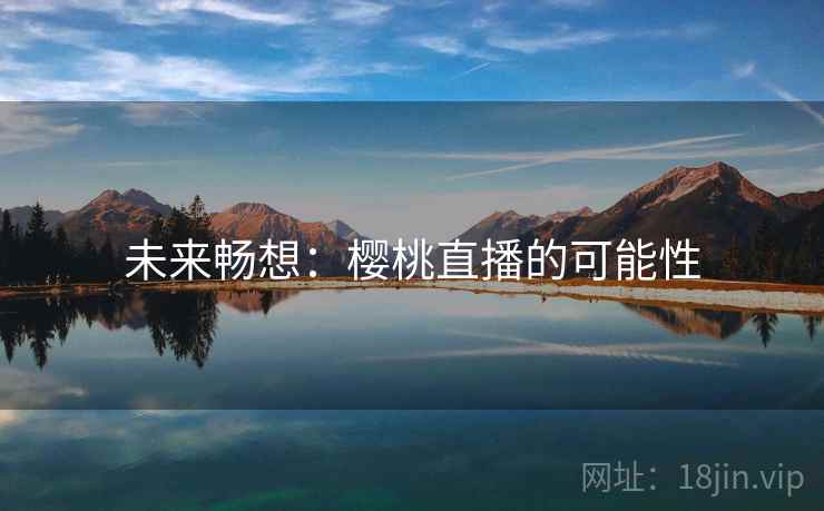 未来畅想:樱桃直播的可能性