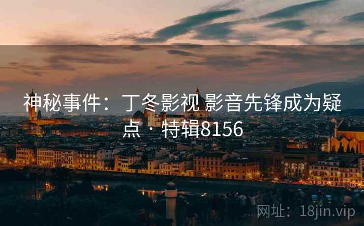 神秘事件:丁冬影视 影音先锋成为疑点 · 特辑8156