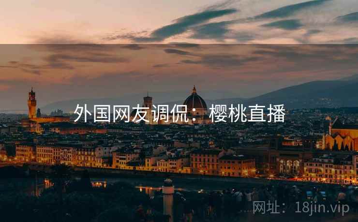 外国网友调侃：樱桃直播