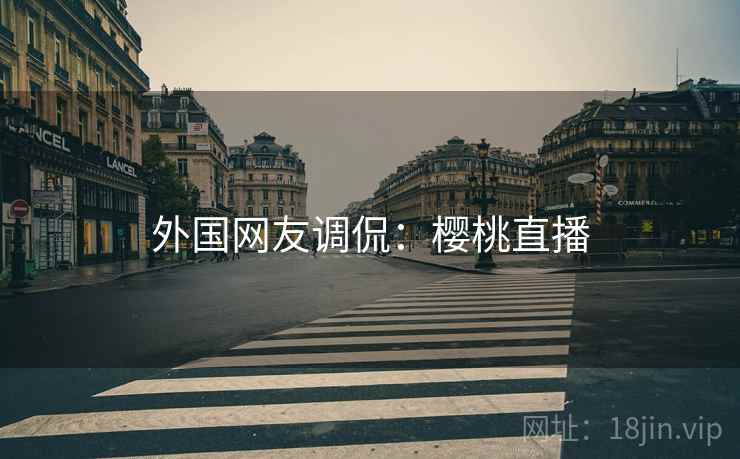 外国网友调侃:樱桃直播