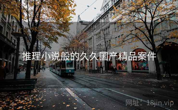 推理小说般的久久国产精品案件 推理小说般的久久国产精品案件