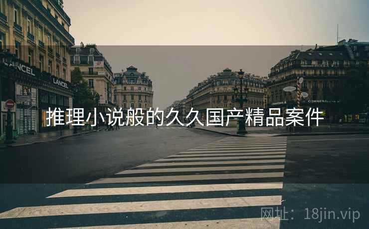 推理小说般的久久国产精品案件 推理小说般的久久国产精品案件