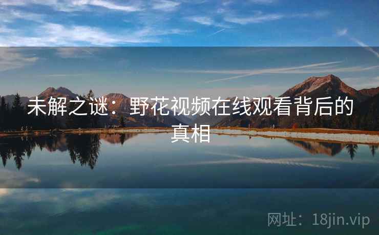 未解之谜:野花视频在线观看背后的真相