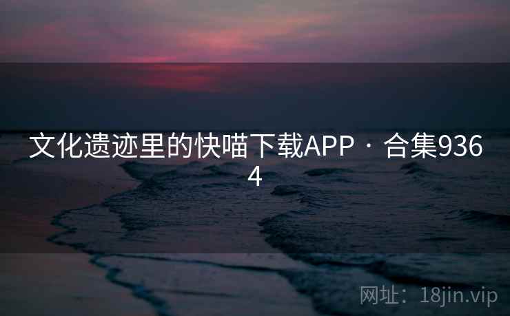 文化遗迹里的快喵下载APP · 合集9364