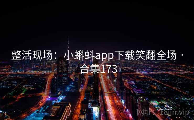 整活现场：小蝌蚪app下载笑翻全场 · 合集173