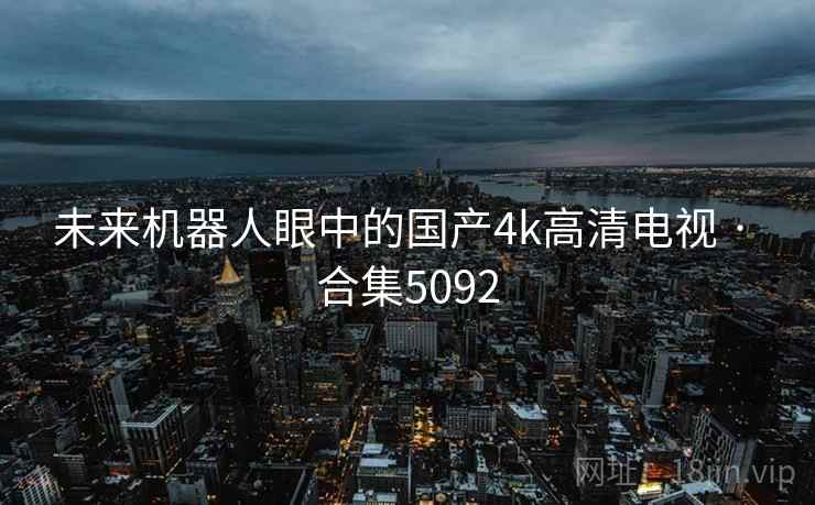 未来机器人眼中的国产4k高清电视 · 合集5092