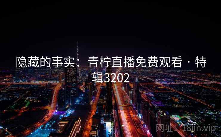 隐藏的事实：青柠直播免费观看 · 特辑3202