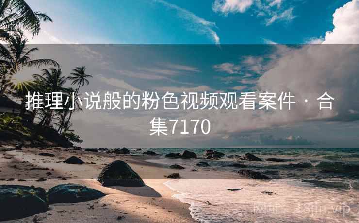 推理小说般的粉色视频观看案件 · 合集7170