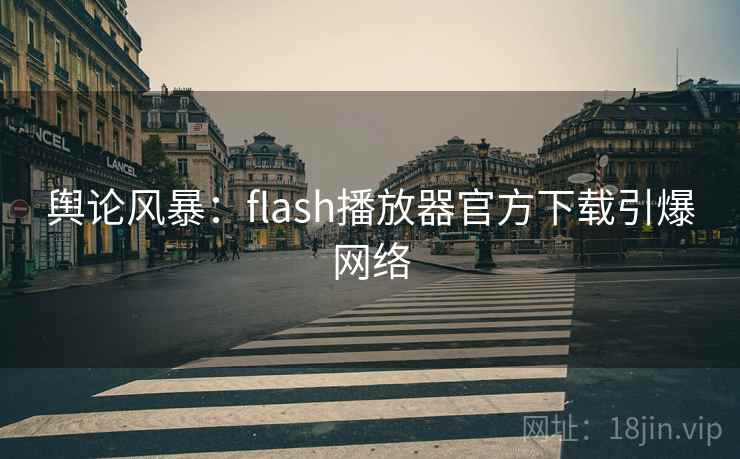 舆论风暴：flash播放器官方下载引爆网络