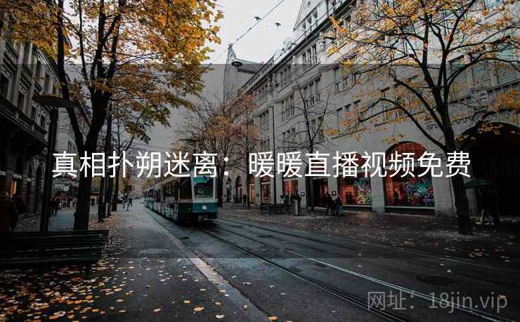 真相扑朔迷离：暖暖直播视频免费