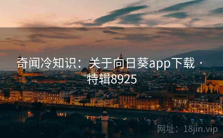 奇闻冷知识：关于向日葵app下载 · 特辑8925